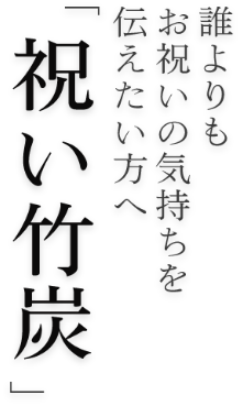誰よりもお祝いの気持ちを伝えたい貴方へ「祝い竹炭」